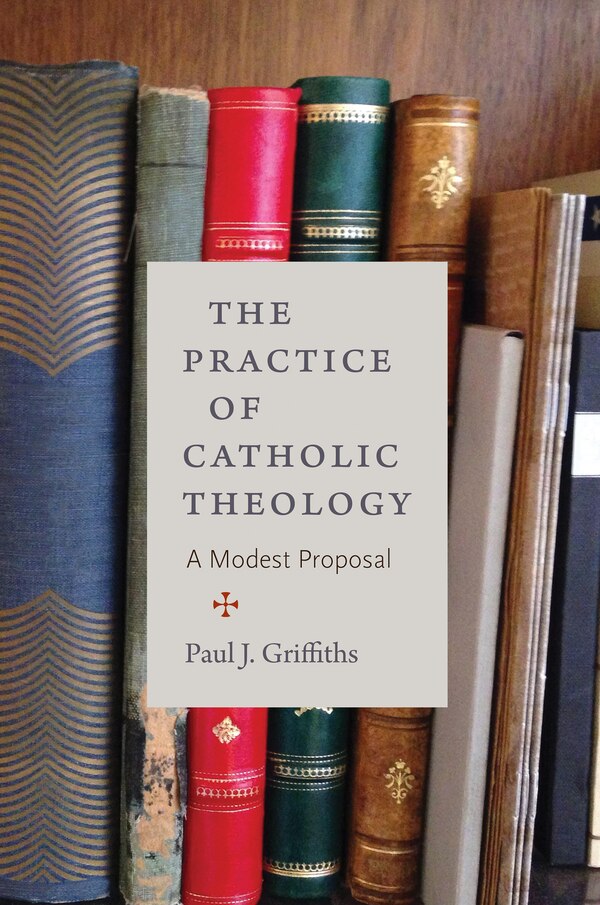 The Practice of Catholic Theology by Paul J Griffiths, Paperback | Indigo Chapters