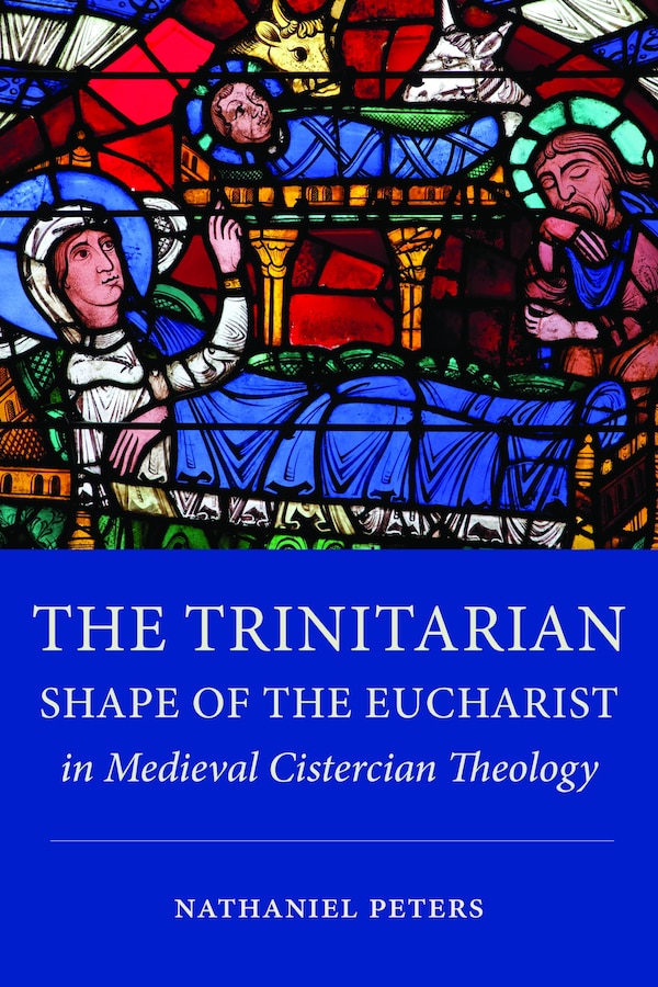 The Trinitarian Shape of the Eucharist in Medieval Cistercian Theology by Nathaniel Peters, Hardcover | Indigo Chapters