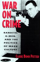 War on Crime: Gangsters, G-Men, and the Politics of Mass Culture