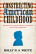 Constructing American Childhood by Holly N. S. White, Paperback | Indigo Chapters