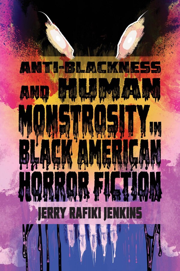 Anti-Blackness and Human Monstrosity in Black American Horror Fiction by Jerry Rafiki Jenkins, Hardcover | Indigo Chapters
