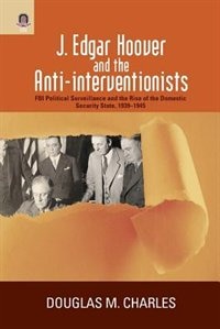 J. Edgar Hoover and the Anti-interventionists by Douglas M. Charles, Paperback | Indigo Chapters