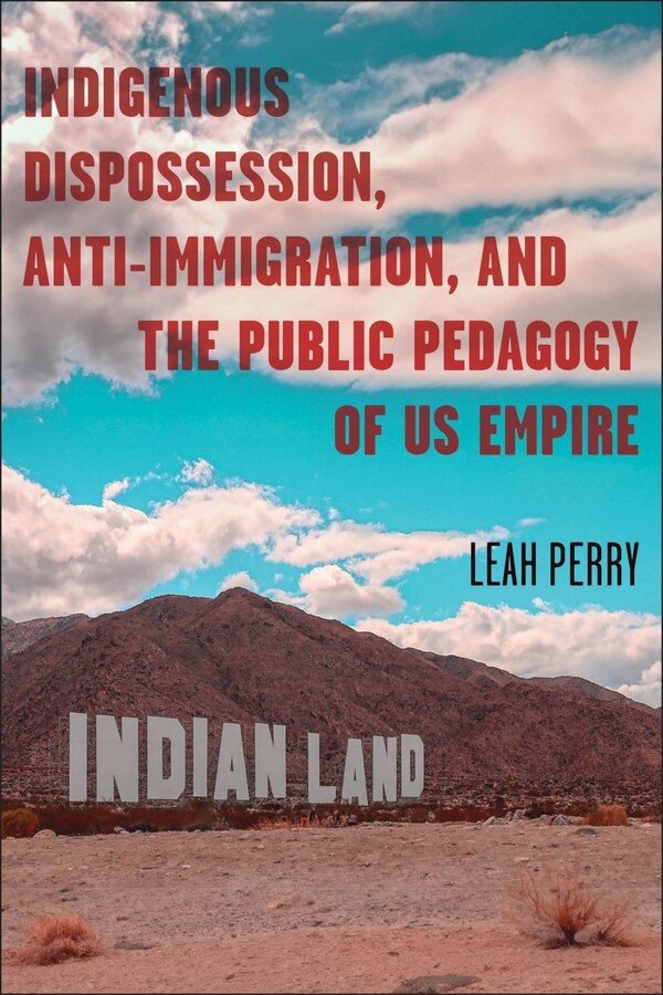 Indigenous Dispossession Anti-Immigration and the Public Pedagogy of US Empire by Leah Perry, Paperback | Indigo Chapters