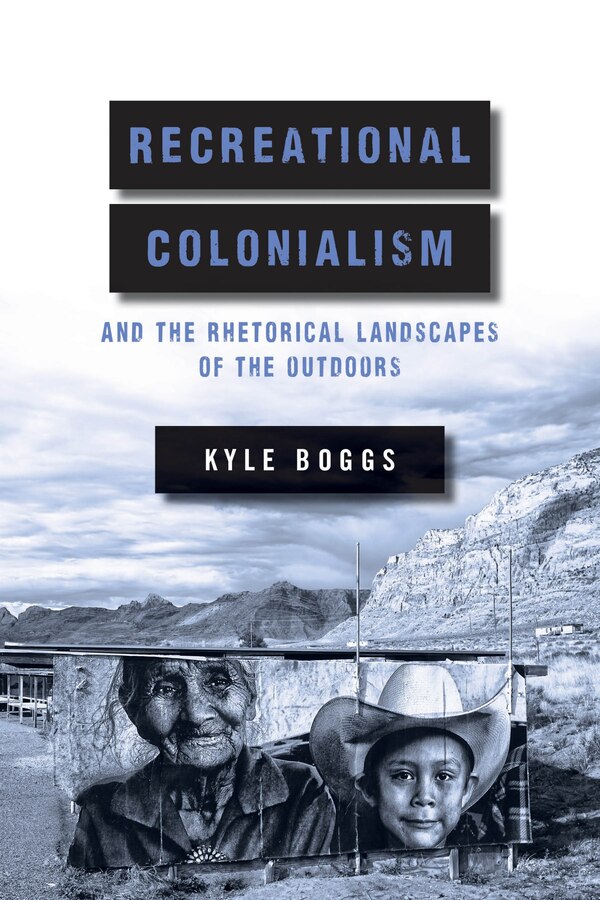 Recreational Colonialism and the Rhetorical Landscapes of the Outdoors by Kyle Boggs, Paperback | Indigo Chapters