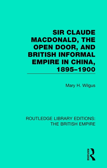 Sir Claude Macdonald The Open Door And British Informal Empire In China 1895-1900 by Mary H. Wilgus, Paperback | Indigo Chapters