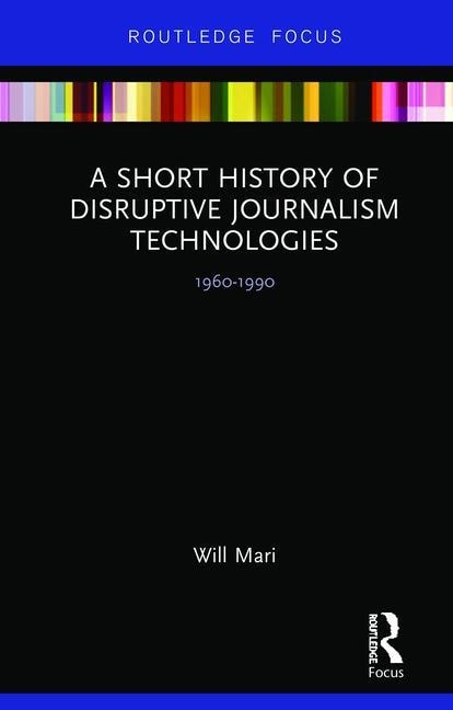 A Short History Of Disruptive Journalism Technologies by Will Mari, Hardcover | Indigo Chapters