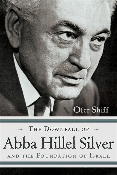 The Downfall of Abba Hillel Silver and the Foundation of Israel by Ofer Shiff, Hardcover | Indigo Chapters