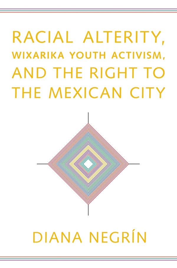 Racial Alterity Wixarika Youth Activism and the Right to the Mexican City by Diana Negr�n, Hardcover | Indigo Chapters