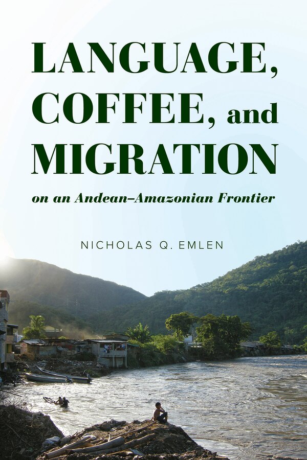 Language Coffee And Migration On An Andean-amazonian Frontier by Nicholas Q. Emlen, Hardcover | Indigo Chapters