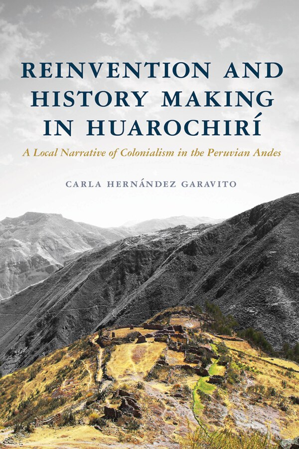 Reinvention and History Making in Huarochirí by Carla Hernández Garavito, Hardcover | Indigo Chapters