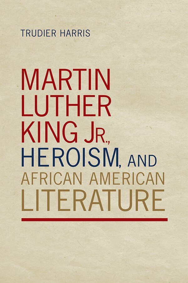 Martin Luther King Jr. Heroism and African American Literature by Trudier Harris, Hardcover | Indigo Chapters