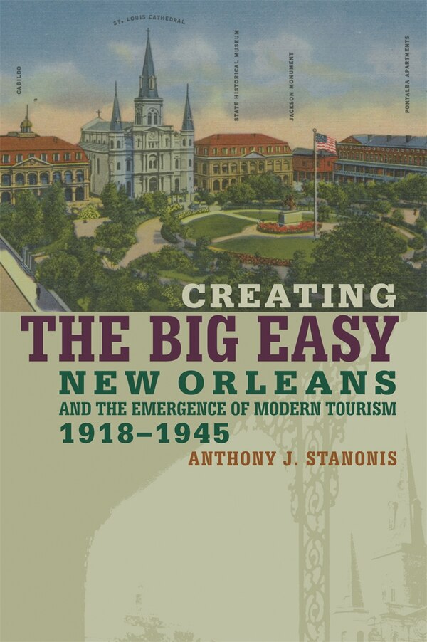 Creating the Big Easy by Anthony J. Stanonis, Paperback | Indigo Chapters