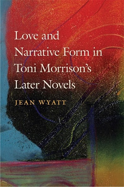 Love and Narrative Form in Toni Morrison's Later Novels by Jean Wyatt, Paper over Board | Indigo Chapters