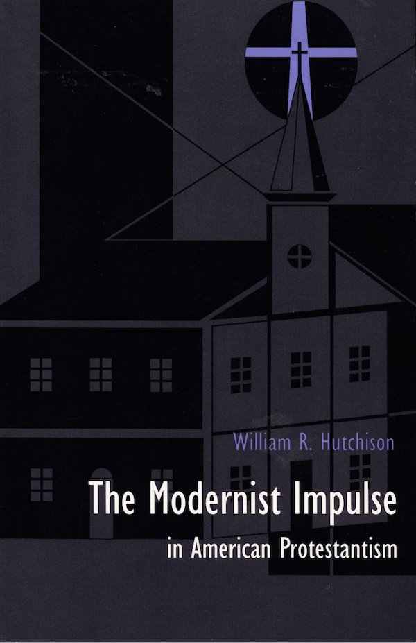 The Modernist Impulse in American Protestantism by William R. Hutchison, Hardcover | Indigo Chapters