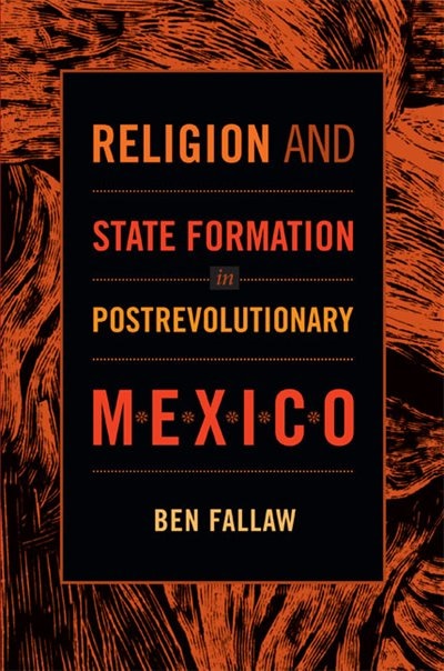 Religion And State Formation In Postrevolutionary Mexico by Ben Fallaw, Hardcover | Indigo Chapters