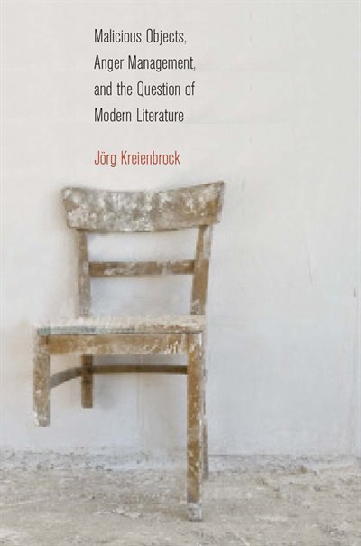 Malicious Objects Anger Management and the Question of Modern Literature by Jörg Kreienbrock, Hardcover | Indigo Chapters