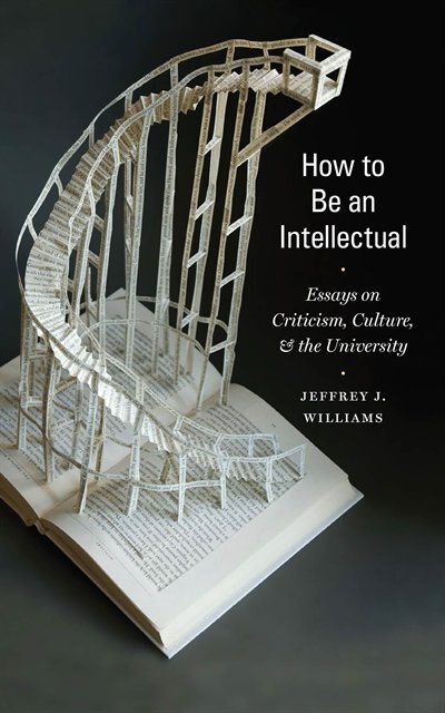 How to Be an Intellectual by Jeffrey J. Williams, Hardcover | Indigo Chapters