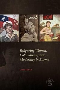 Refiguring Women Colonialism And Modernity In Burma by Chie Ikeya, Hardcover | Indigo Chapters
