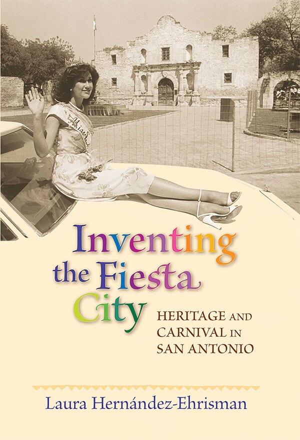 Inventing the Fiesta City by Laura Hernández-Ehrisman, Paperback | Indigo Chapters