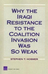 Why The Iraqi Resistance To The Coalition Invasion Was So Weak by Stephen T. Hosmer, Paperback | Indigo Chapters
