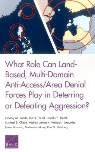 What Role Can Land-based Multi-domain Anti-access/area Denial Forces Play In Deterring Or Defeating Aggression? by Timothy M. Bonds, Paperback