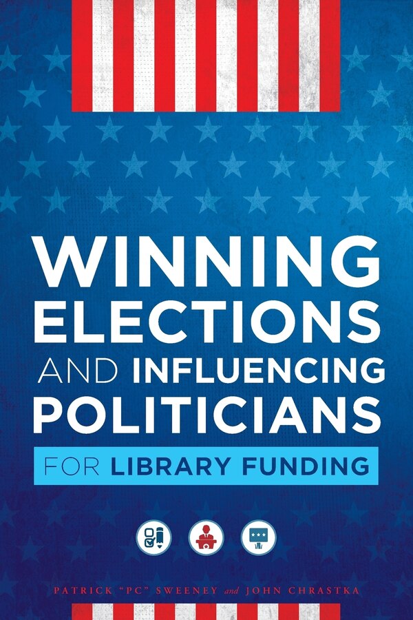 Winning Elections And Influencing Politicians For Library Funding by Patrick “PC" Sweeney, Paperback | Indigo Chapters