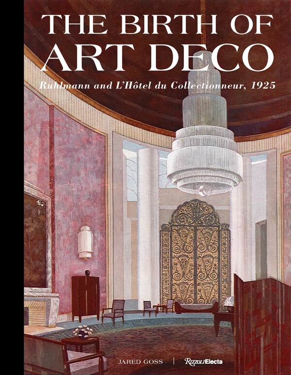 The Birth of Art Deco: Ruhlmann and the Hôtel du Collectionneur 1925 by Jared Goss, Hardcover | Indigo Chapters