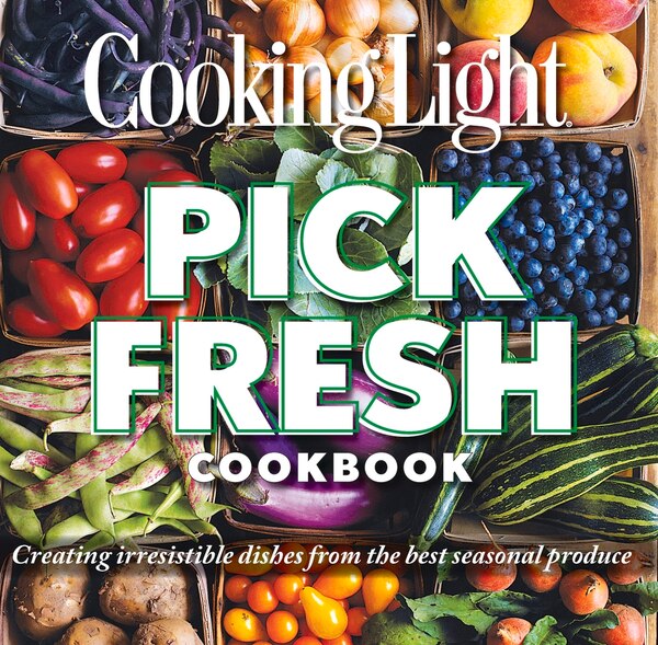 Cooking Light Pick Fresh Cookbook by The Editors of Cooking The Editors of Cooking Light, Paperback | Indigo Chapters