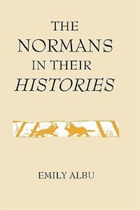 The Normans in their Histories: Propaganda Myth and Subversion by Emily Albu, Hardcover | Indigo Chapters