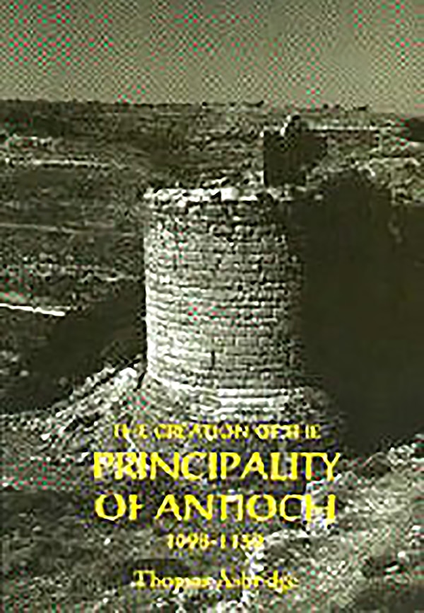 The Creation Of The Principality Of Antioch 1098-1130 by Thomas S Asbridge, Hardcover | Indigo Chapters
