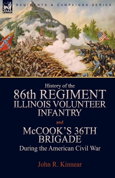 History of the Eighty-Sixth Regiment Illinois Volunteer Infantry and McCook's 36th Brigade During the American Civil War by John R Kinnear