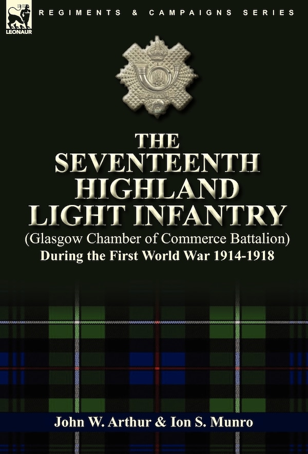 The Seventeenth Highland Light Infantry (Glasgow Chamber of Commerce Battalion) During the First World War 1914-1918 by John W Arthur, Hardcover
