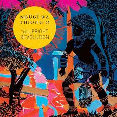 The Upright Revolution by Ngugi Wa Thiong’O, Hardcover | Indigo Chapters