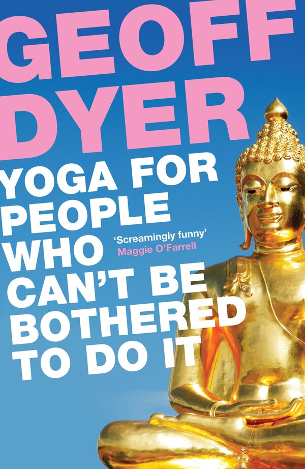 Yoga For People Who Can't Be Bothered To Do It by Geoff Dyer, Paperback | Indigo Chapters