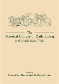 The Material Culture of Daily Living in the Anglo-Saxon World by Maren Clegg Hyer, Hardcover | Indigo Chapters