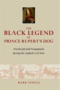 The Black Legend of Prince Rupert's Dog by Mark Stoyle, Hardcover | Indigo Chapters