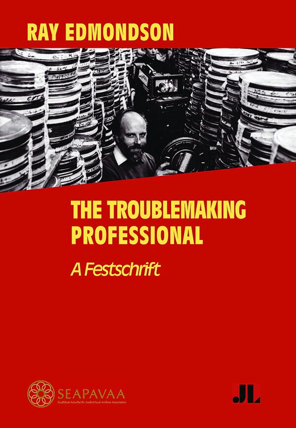Ray Edmondson: The Troublemaking Professional by Southeast Asia-Pacific Audiovisual Archive Southeast Asia-Pacific Audiovisual Archive Association
