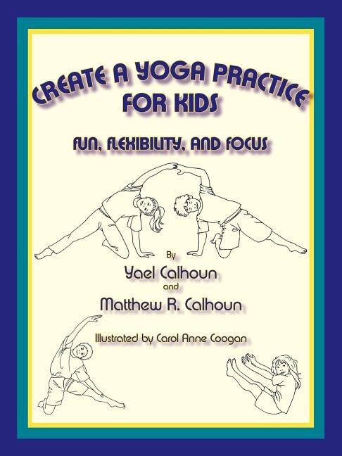 Create a Yoga Practice for Kids by Yael Calhoun, Paperback | Indigo Chapters