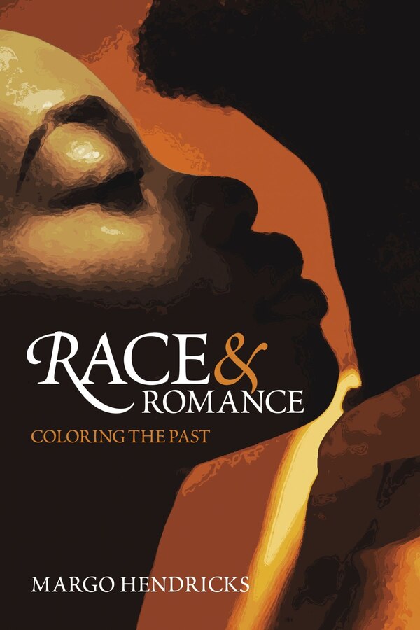 Race and Romance: Coloring the Past by Margo Hendricks, Paperback | Indigo Chapters