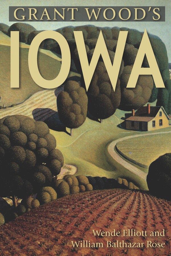 Grant Wood's Iowa by William Balthazar Rose, Paperback | Indigo Chapters