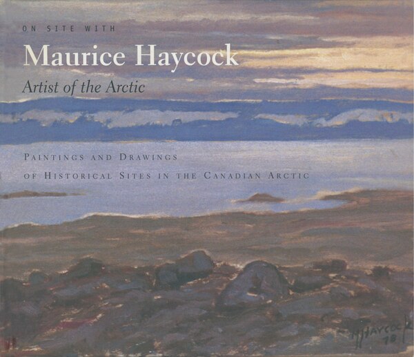 On Site With Maurice Haycock Artist Of The Arctic, Hardcover | Indigo Chapters