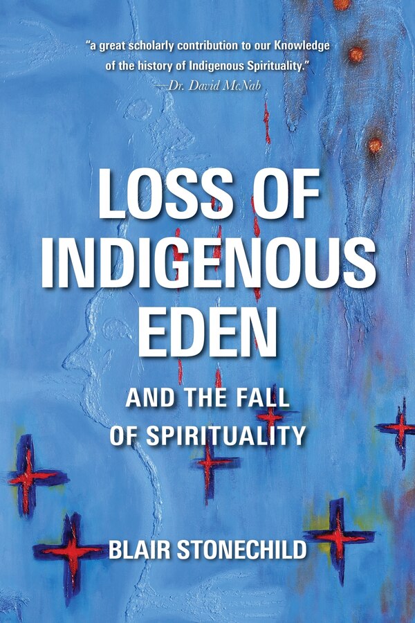 Loss Of Indigenous Eden And The Fall Of Spirituality by Blair A. Stonechild, Paperback | Indigo Chapters