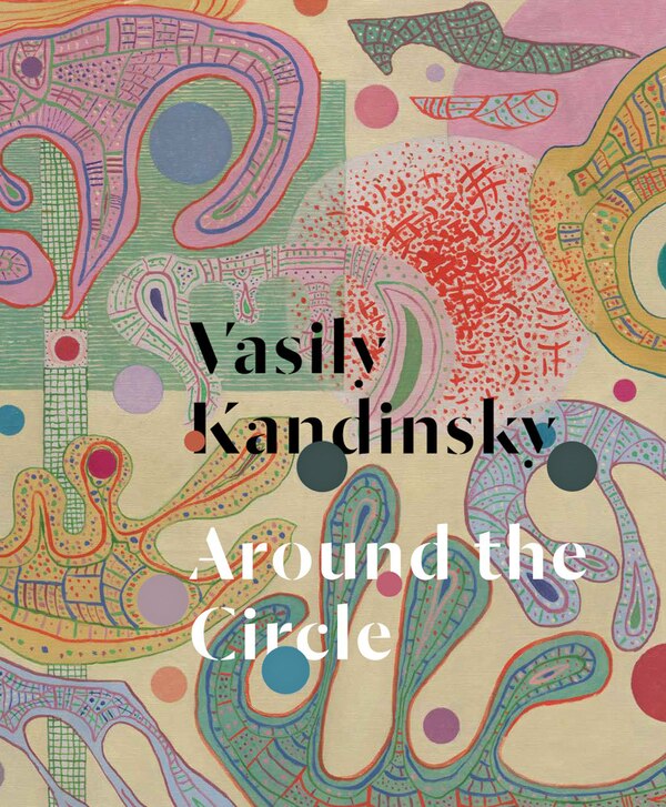 Vasily Kandinsky: Around The Circle by Tracey Bashkoff, Hardcover | Indigo Chapters