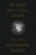Or What We'll Call Desire by Alexandra Teague, Paperback | Indigo Chapters