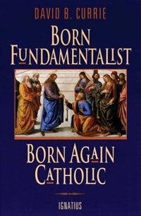 Born Fundamentalist Born Again Catholic by David Currie, Paperback | Indigo Chapters