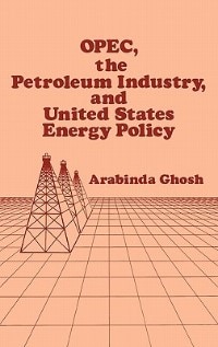 Opec The Petroleum Industry And United States Energy Policy by Arabinda Ghosh, Hardcover | Indigo Chapters