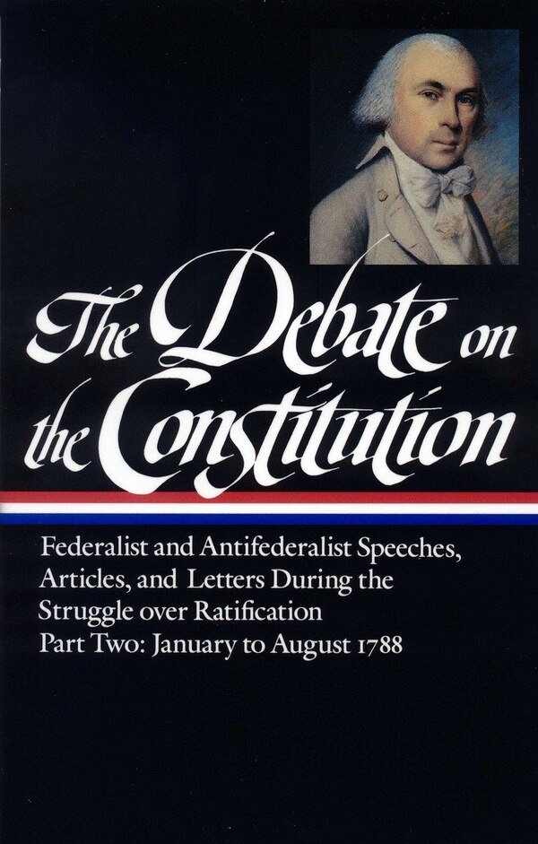 The Debate on the Constitution: Federalist and Antifederalist Speeches Articles and Letters During the Struggle over Ratification Vol. 2