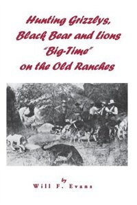 "Hunting Grizzlys Black Bear and Lions "Big-Time" on the Old Ranches" by Will F Evans, Paperback | Indigo Chapters