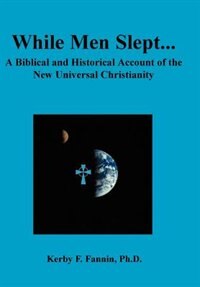While Men Slept A Biblical and Historical Account of the New Universal Christianity Second edition by Kerby F Fannin, Hardcover | Indigo Chapters