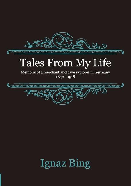 Tales From My Life - Memoirs of a merchant and cave explorer in Germany 1840-1918 by Ignaz Bing, Paperback | Indigo Chapters